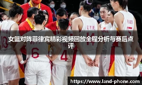 女篮对阵菲律宾精彩视频回放全程分析与赛后点评