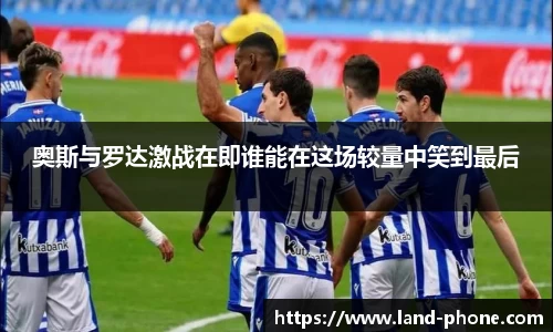 奥斯与罗达激战在即谁能在这场较量中笑到最后