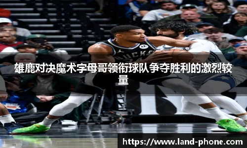 雄鹿对决魔术字母哥领衔球队争夺胜利的激烈较量