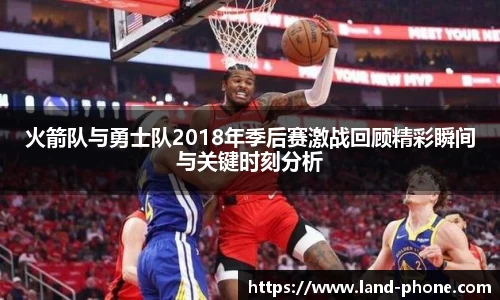 火箭队与勇士队2018年季后赛激战回顾精彩瞬间与关键时刻分析