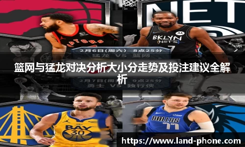 篮网与猛龙对决分析大小分走势及投注建议全解析