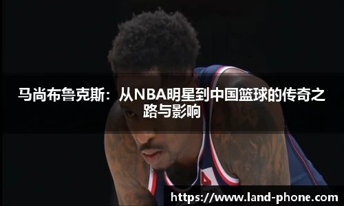马尚布鲁克斯：从NBA明星到中国篮球的传奇之路与影响